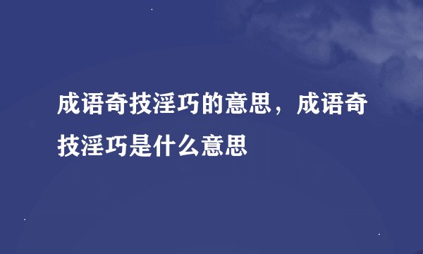 成语奇技淫巧的意思，成语奇技淫巧是什么意思
