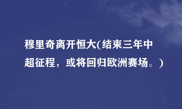 穆里奇离开恒大(结束三年中超征程，或将回归欧洲赛场。)