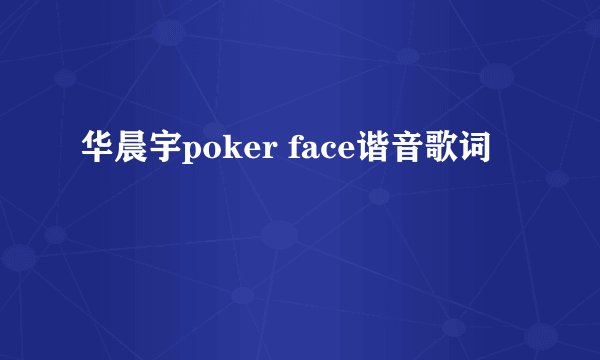 华晨宇poker face谐音歌词
