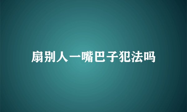 扇别人一嘴巴子犯法吗