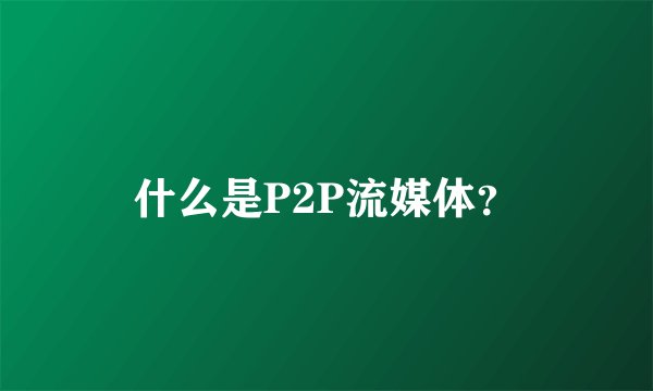 什么是P2P流媒体？