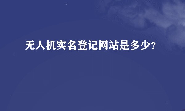 无人机实名登记网站是多少？