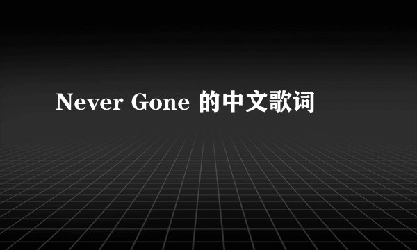 Never Gone 的中文歌词