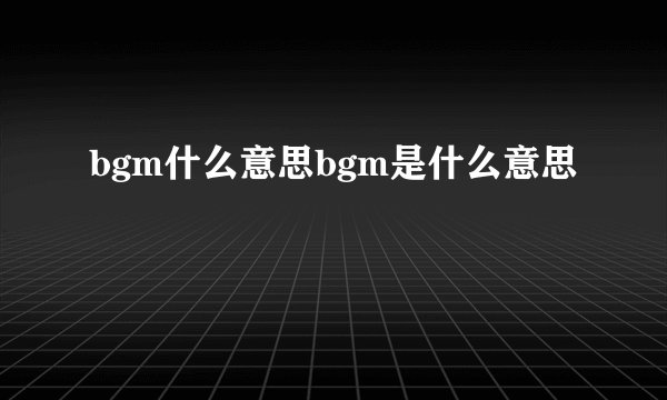 bgm什么意思bgm是什么意思