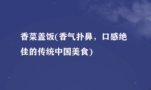 香菜盖饭(香气扑鼻，口感绝佳的传统中国美食)