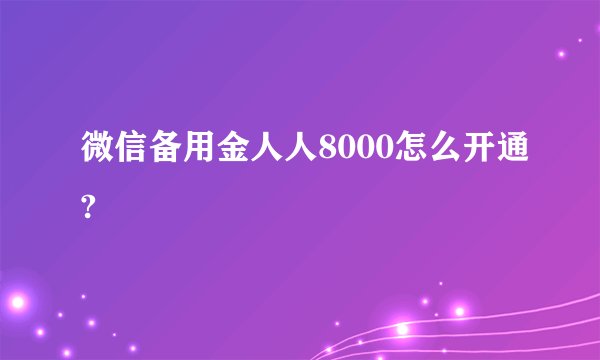 微信备用金人人8000怎么开通?