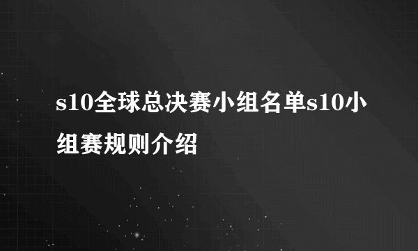 s10全球总决赛小组名单s10小组赛规则介绍