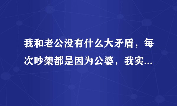 我和老公没有什么大矛盾，每次吵架都是因为公婆，我实在受不了了，老公很想做孝子，现在我们夫妻是三天...