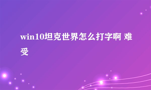 win10坦克世界怎么打字啊 难受