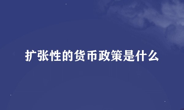 扩张性的货币政策是什么