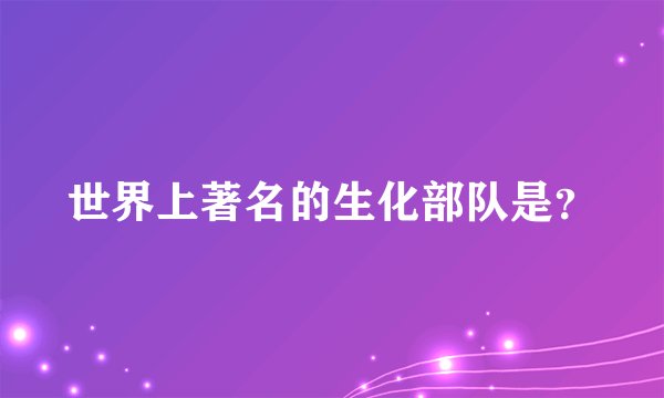 世界上著名的生化部队是？