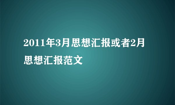 2011年3月思想汇报或者2月思想汇报范文