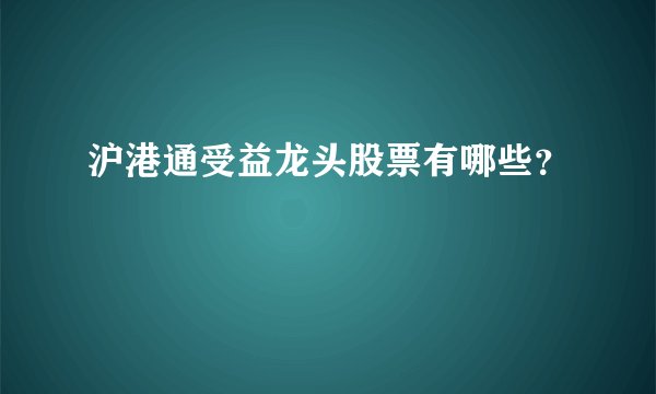 沪港通受益龙头股票有哪些？