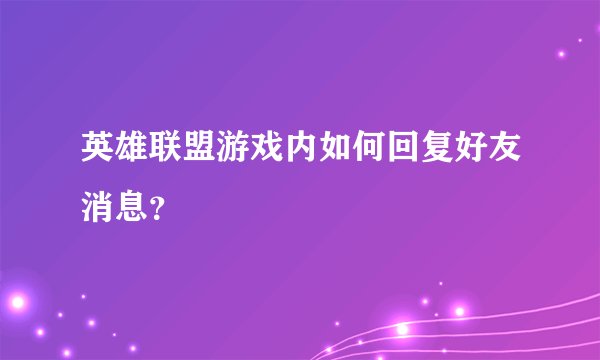 英雄联盟游戏内如何回复好友消息？