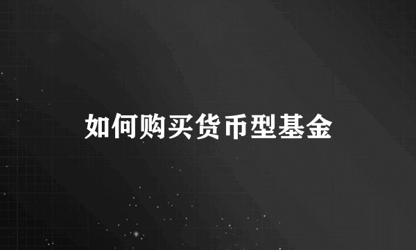 如何购买货币型基金