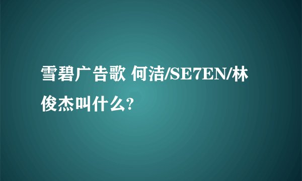 雪碧广告歌 何洁/SE7EN/林俊杰叫什么?