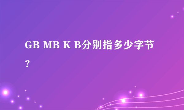 GB MB K B分别指多少字节？