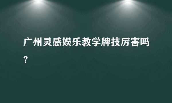 广州灵感娱乐教学牌技厉害吗？