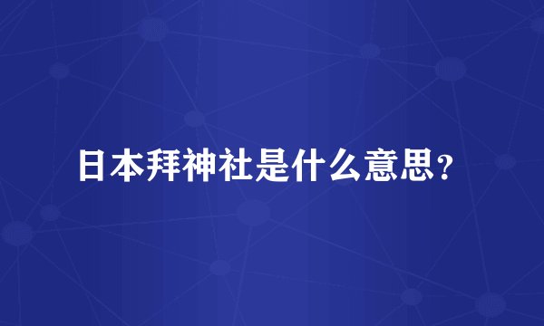 日本拜神社是什么意思？