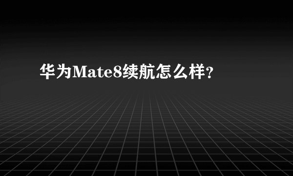 华为Mate8续航怎么样？