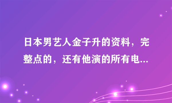 日本男艺人金子升的资料，完整点的，还有他演的所有电视电影。