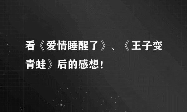 看《爱情睡醒了》、《王子变青蛙》后的感想！