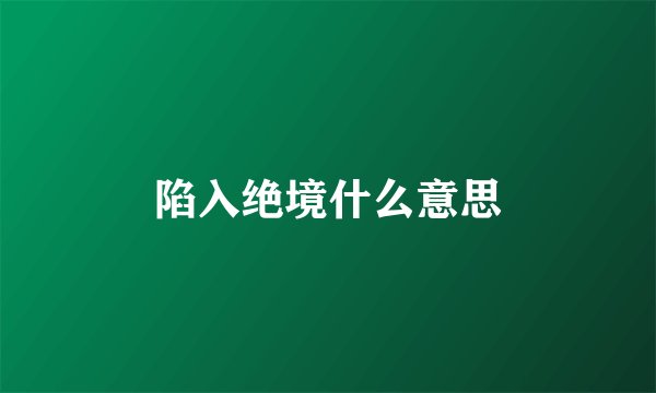陷入绝境什么意思
