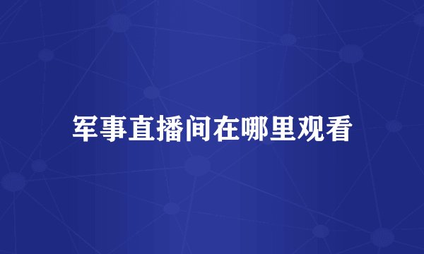 军事直播间在哪里观看