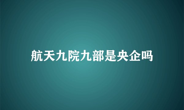 航天九院九部是央企吗