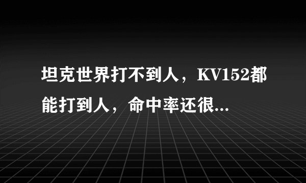坦克世界打不到人，KV152都能打到人，命中率还很高,就是用其他炮的时候命中率差！