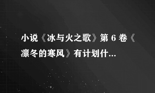 小说《冰与火之歌》第 6 卷《凛冬的寒风》有计划什么时候推出吗？