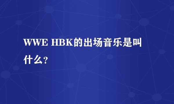 WWE HBK的出场音乐是叫什么？