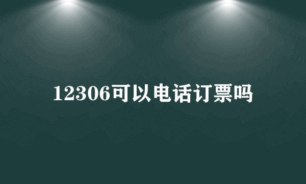 12306可以电话订票吗