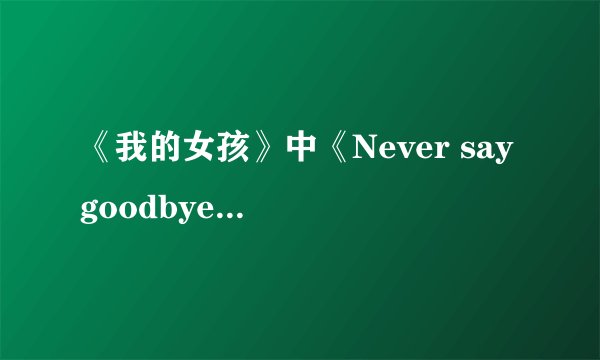 《我的女孩》中《Never say goodbye》的歌词