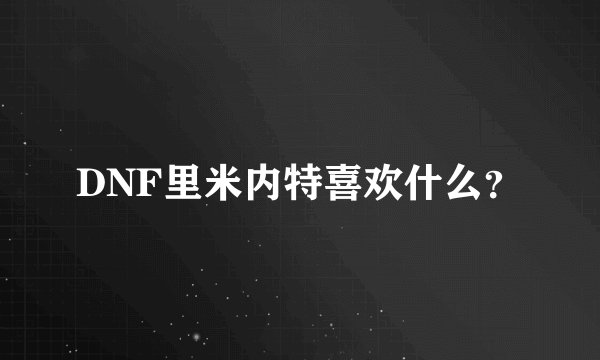 DNF里米内特喜欢什么？