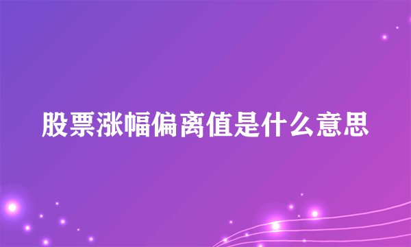 股票涨幅偏离值是什么意思