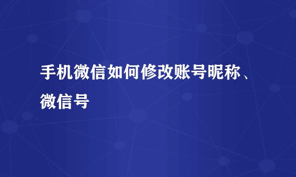 手机微信如何修改账号昵称、微信号