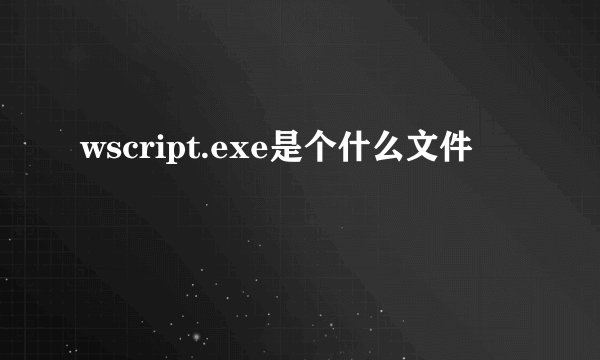 wscript.exe是个什么文件