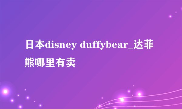 日本disney duffybear_达菲熊哪里有卖
