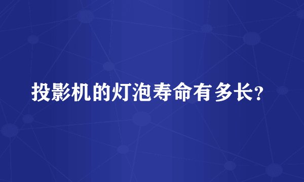 投影机的灯泡寿命有多长？