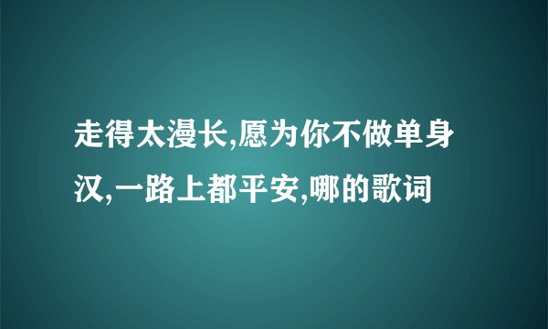 走得太漫长,愿为你不做单身汉,一路上都平安,哪的歌词
