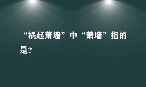 “祸起萧墙”中“萧墙”指的是？