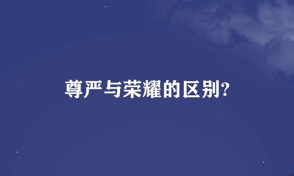 尊严与荣耀的区别?