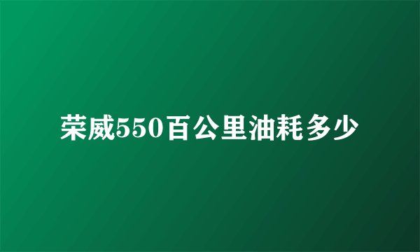 荣威550百公里油耗多少