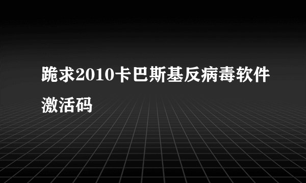 跪求2010卡巴斯基反病毒软件激活码
