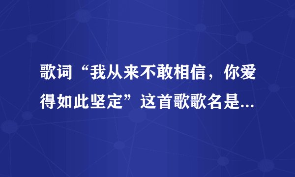 歌词“我从来不敢相信，你爱得如此坚定”这首歌歌名是什么？谁唱的？