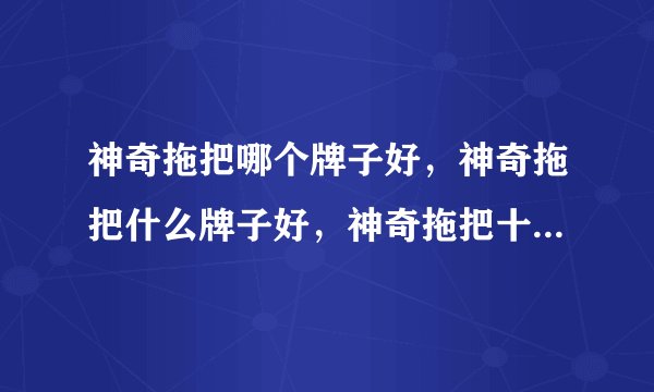 神奇拖把哪个牌子好，神奇拖把什么牌子好，神奇拖把十大品牌排名拜托各位大神