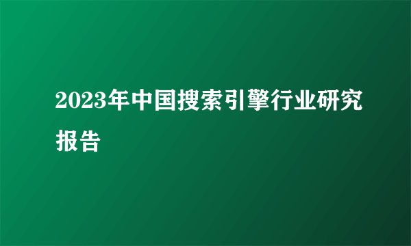 2023年中国搜索引擎行业研究报告