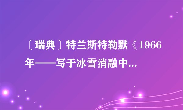 〔瑞典〕特兰斯特勒默《1966年——写于冰雪消融中》诗词原文及赏析