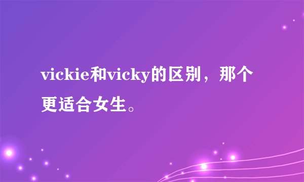 vickie和vicky的区别，那个更适合女生。